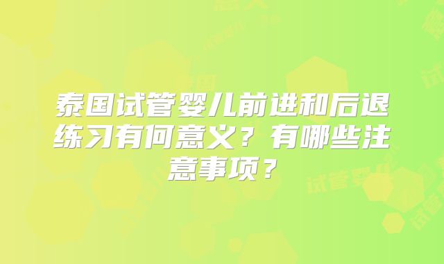 泰国试管婴儿前进和后退练习有何意义?有哪些注意事项?