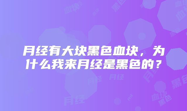 月经有大块黑色血块,为什么我来月经是黑色的?