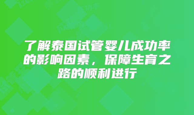 了解泰国试管婴儿成功率的影响因素，保障生育之路的顺利进行