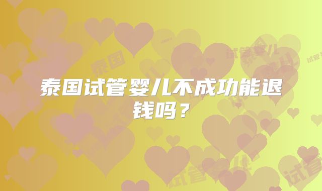 泰国试管婴儿不成功能退钱吗？