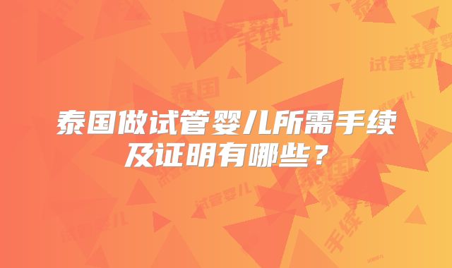 泰国做试管婴儿所需手续及证明有哪些？