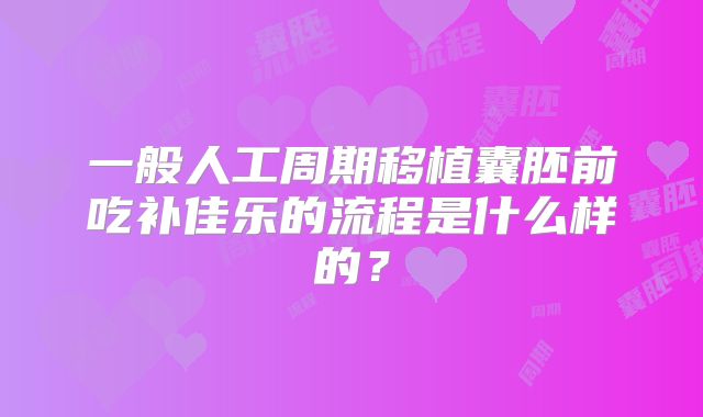 一般人工周期移植囊胚前吃补佳乐的流程是什么样的?