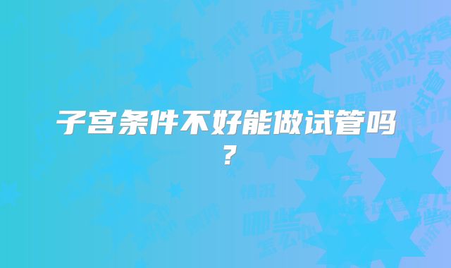 子宫条件不好能做试管吗？
