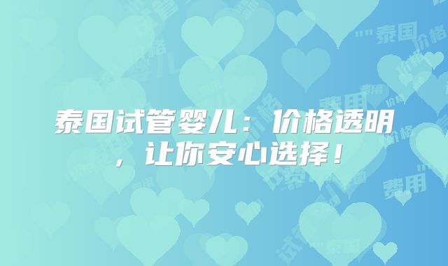 泰国试管婴儿:价格透明,让你安心选择!