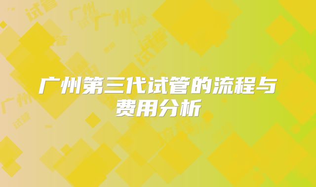 广州第三代试管的流程与费用分析