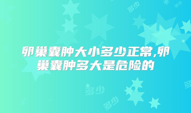 卵巢囊肿大小多少正常,卵巢囊肿多大是危险的