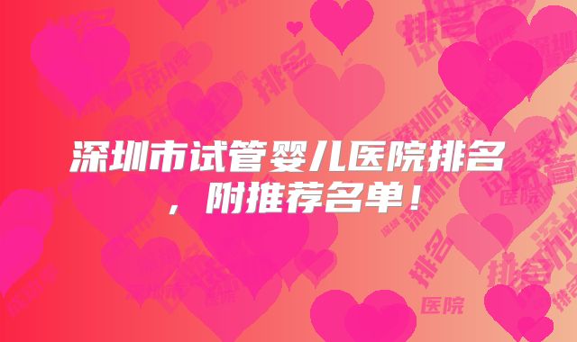 深圳市试管婴儿医院排名，附推荐名单！