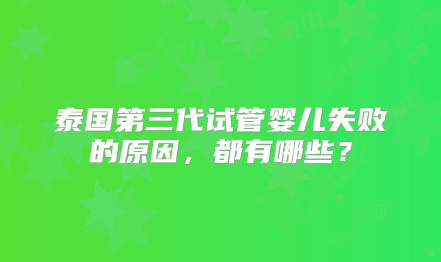 泰国第三代试管婴儿失败的原因，都有哪些？