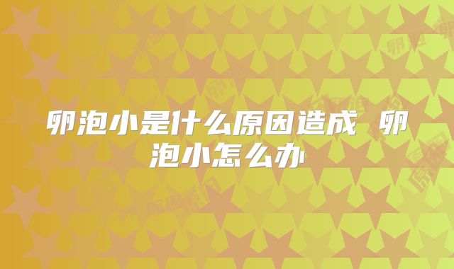 卵泡小是什么原因造成 卵泡小怎么办