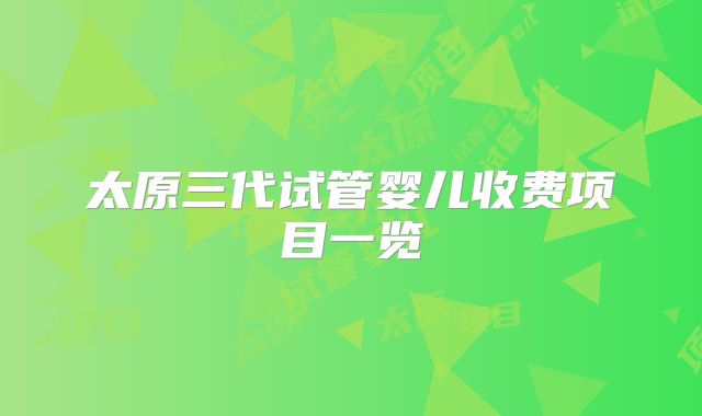 太原三代试管婴儿收费项目一览