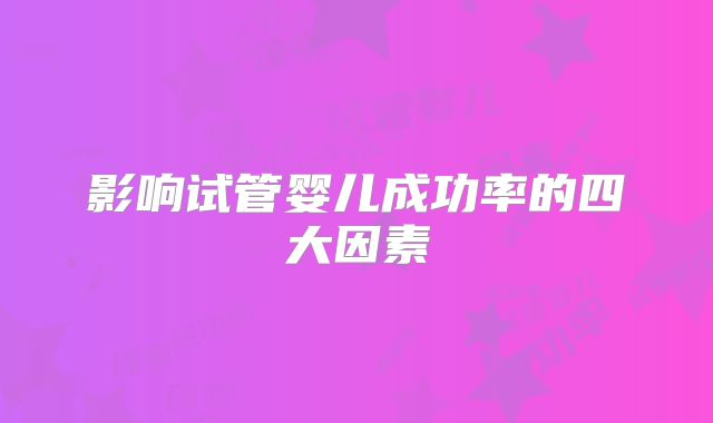 影响试管婴儿成功率的四大因素
