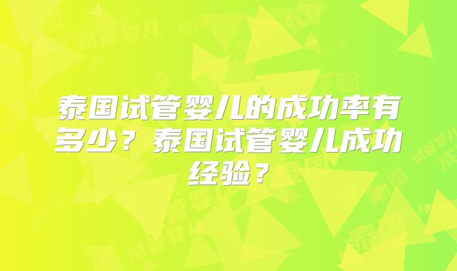 泰国试管婴儿的成功率有多少？泰国试管婴儿成功经验？