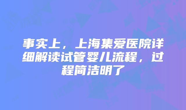 事实上,上海集爱医院详细解读试管婴儿流程,过程简洁明了