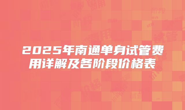 2025年南通单身试管费用详解及各阶段价格表