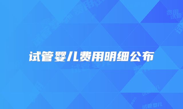 试管婴儿费用明细公布