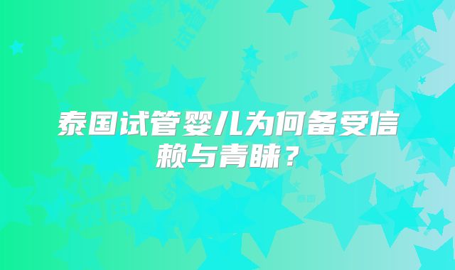 泰国试管婴儿为何备受信赖与青睐？