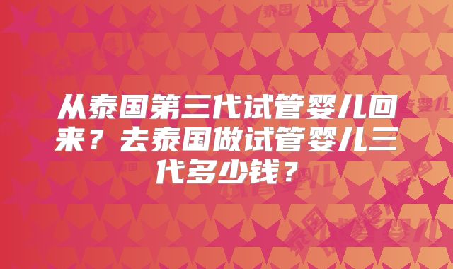 从泰国第三代试管婴儿回来?去泰国做试管婴儿三代多少钱?