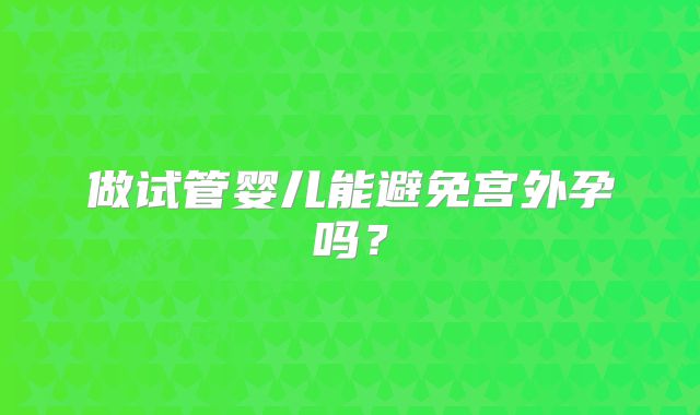 做试管婴儿能避免宫外孕吗？