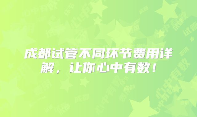 成都试管不同环节费用详解，让你心中有数！