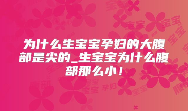 为什么生宝宝孕妇的大腹部是尖的_生宝宝为什么腹部那么小!