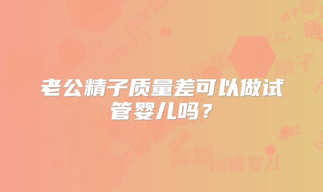 老公精子质量差可以做试管婴儿吗？