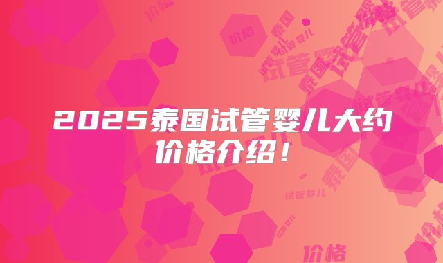 2025泰国试管婴儿大约价格介绍!