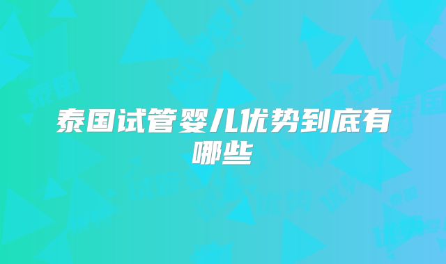 泰国试管婴儿优势到底有哪些