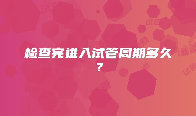 检查完进入试管周期多久?