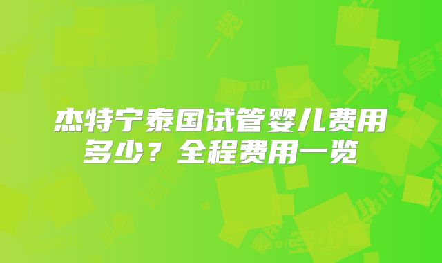 杰特宁泰国试管婴儿费用多少？全程费用一览