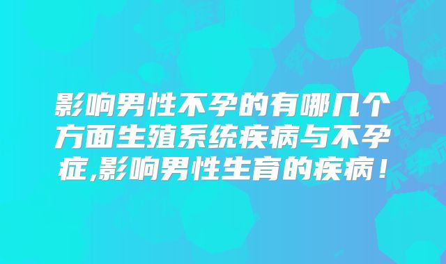 影响男性不孕的有哪几个方面生殖系统疾病与不孕症,影响男性生育的疾病！