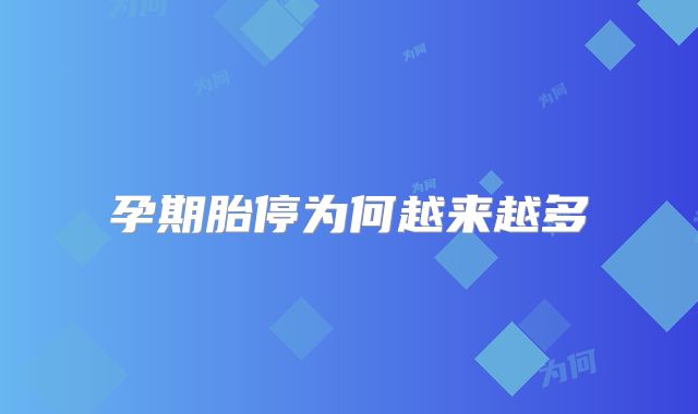 孕期胎停为何越来越多