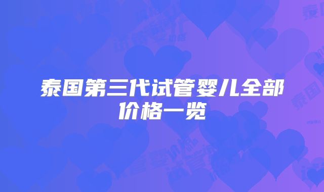 泰国第三代试管婴儿全部价格一览