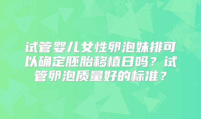 试管婴儿女性卵泡妹排可以确定胚胎移植日吗？试管卵泡质量好的标准？