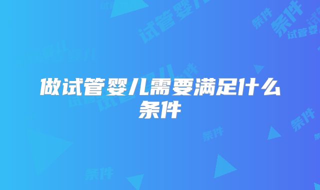 做试管婴儿需要满足什么条件