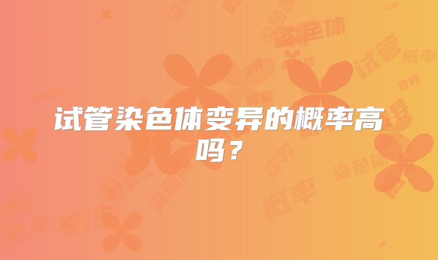 试管染色体变异的概率高吗?