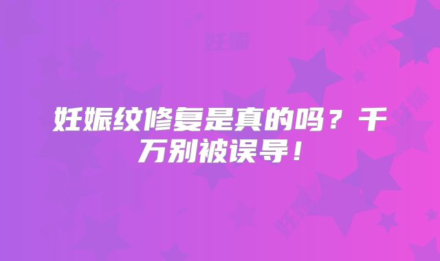 妊娠纹修复是真的吗?千万别被误导!