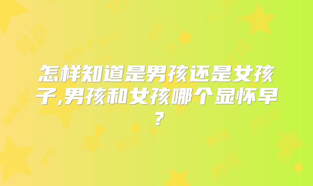 怎样知道是男孩还是女孩子,男孩和女孩哪个显怀早？