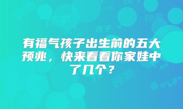 有福气孩子出生前的五大预兆，快来看看你家娃中了几个？