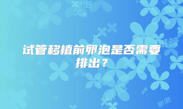 试管移植前卵泡是否需要排出？