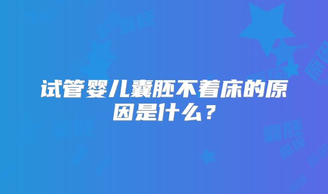 试管婴儿囊胚不着床的原因是什么？