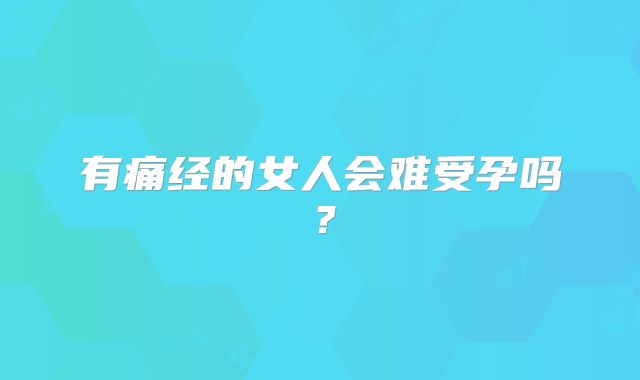 有痛经的女人会难受孕吗？