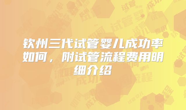 钦州三代试管婴儿成功率如何，附试管流程费用明细介绍