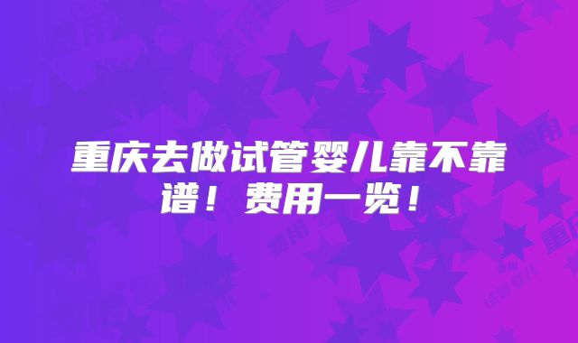 重庆去做试管婴儿靠不靠谱！费用一览！