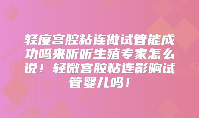 轻度宫腔粘连做试管能成功吗来听听生殖专家怎么说!轻微宫腔粘连影响试管婴儿吗!