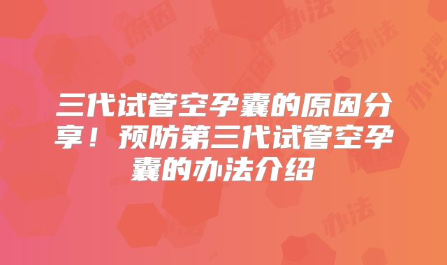 三代试管空孕囊的原因分享！预防第三代试管空孕囊的办法介绍