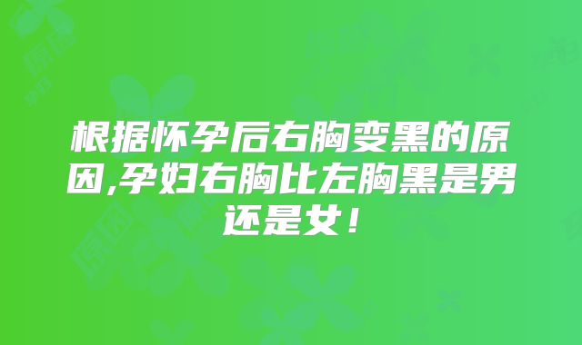 根据怀孕后右胸变黑的原因,孕妇右胸比左胸黑是男还是女!