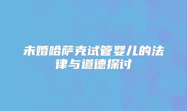 未婚哈萨克试管婴儿的法律与道德探讨