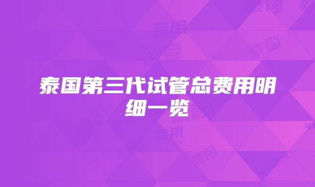 泰国第三代试管总费用明细一览