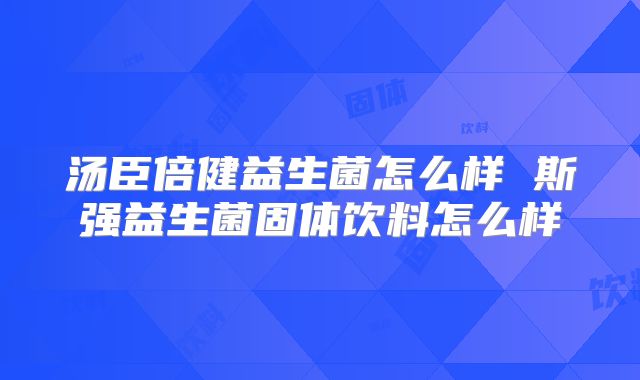 汤臣倍健益生菌怎么样 斯强益生菌固体饮料怎么样