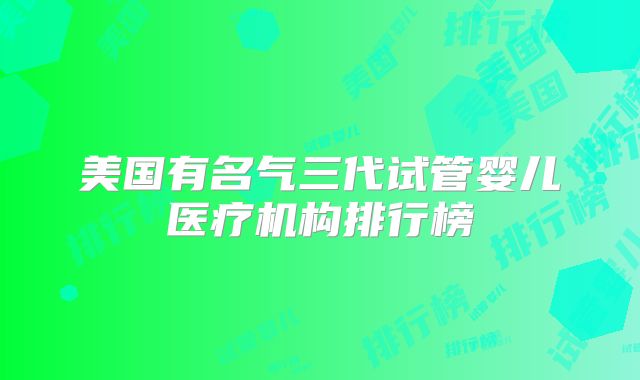 美国有名气三代试管婴儿医疗机构排行榜